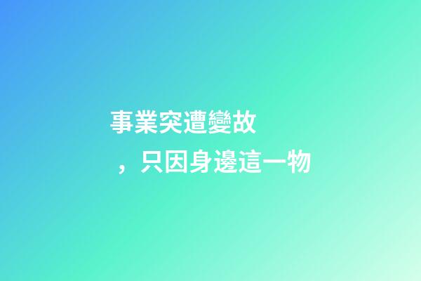 事業突遭變故，只因身邊這一物